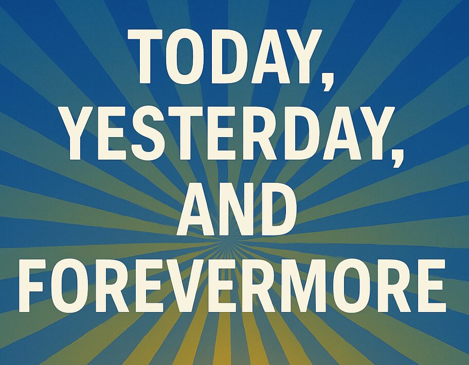 TODAY, YESTERDAY, AND FOREVERMORE©