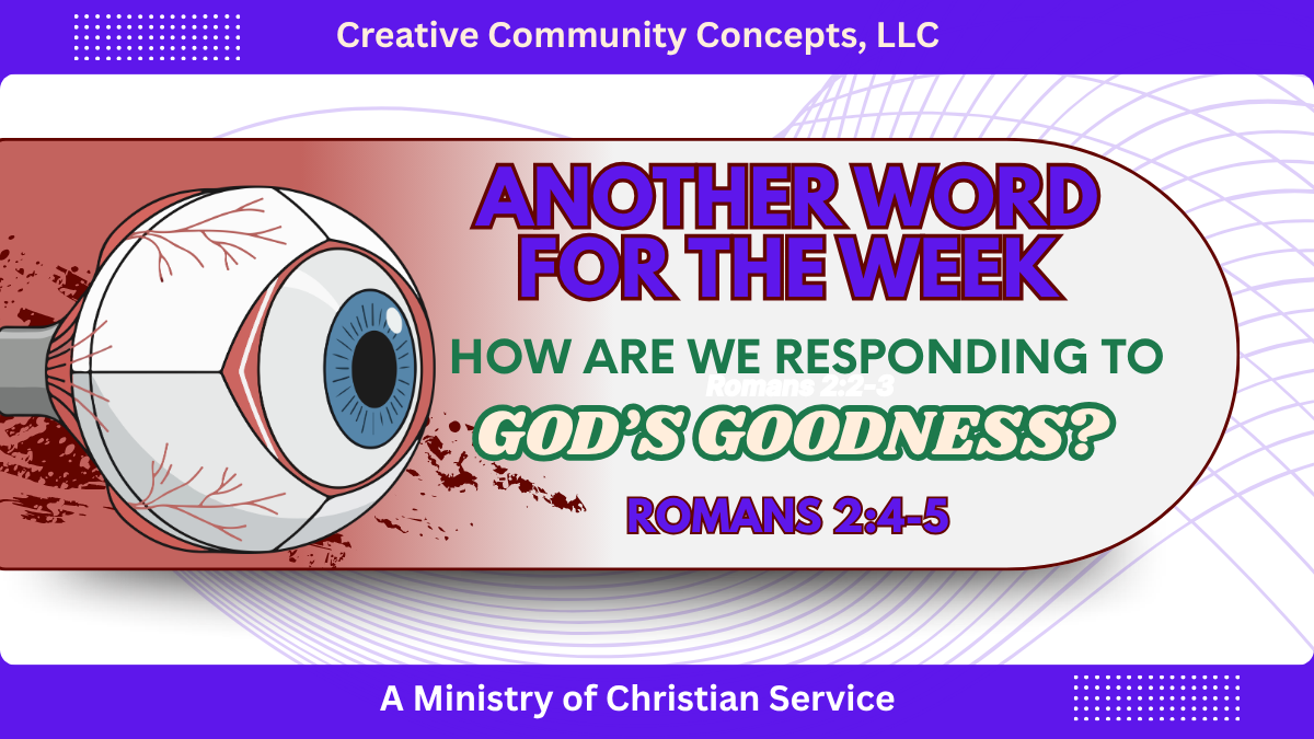 Another Word for the Week:  How Are We Responding to God’s Goodness? Romans 2:4-5