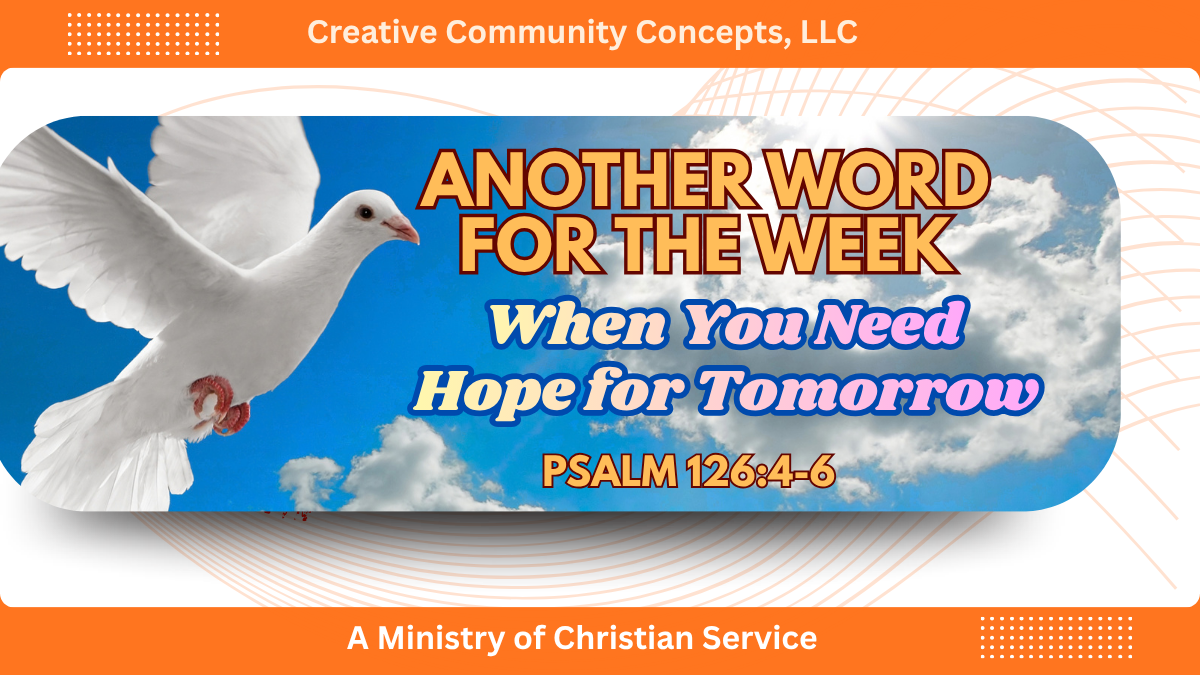 Another Word For The Week: When You Need Hope for Tomorrow. Psalm 126:4–6