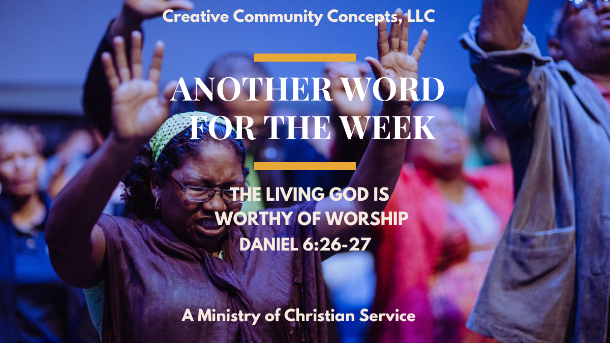 Another Word For The Week: The Living God Is Worthy of Worship. Daniel 6:26-27